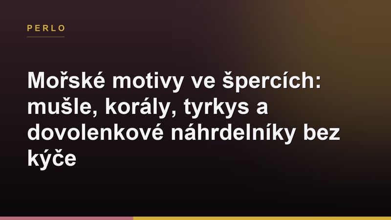 Mořské motivy ve špercích: mušle, korály, tyrkys a dovolenkové náhrdelníky bez kýče