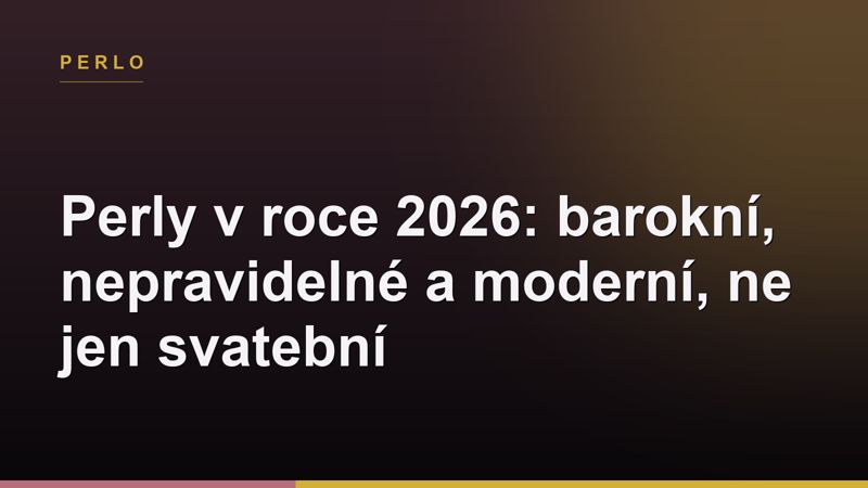 Perly v roce 2026: barokní, nepravidelné a moderní, ne jen svatební