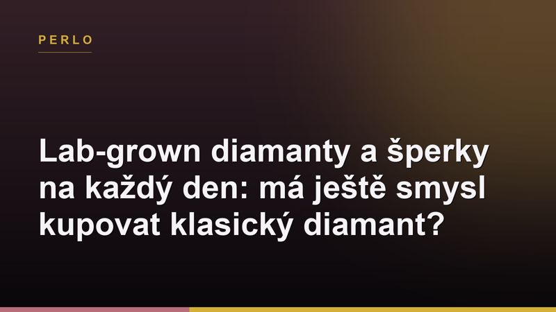 Lab-grown diamanty a šperky na každý den: má ještě smysl kupovat klasický diamant?